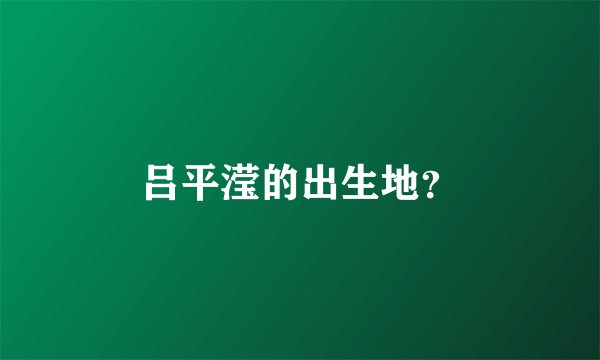 吕平滢的出生地？