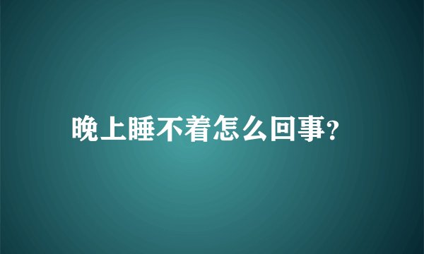 晚上睡不着怎么回事？