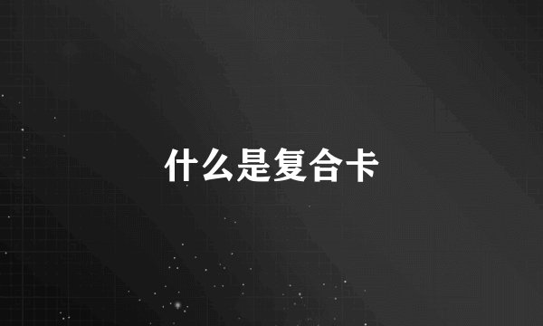什么是复合卡