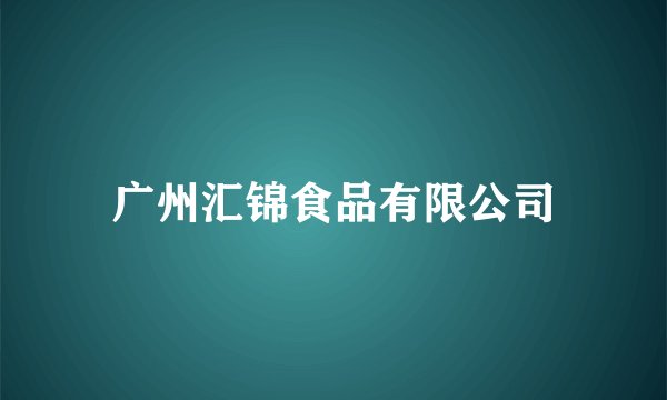 广州汇锦食品有限公司