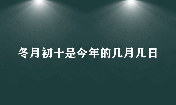 冬月初十是今年的几月几日