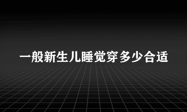 一般新生儿睡觉穿多少合适