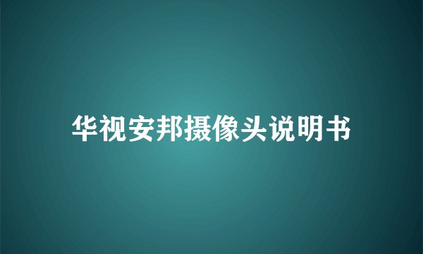 华视安邦摄像头说明书