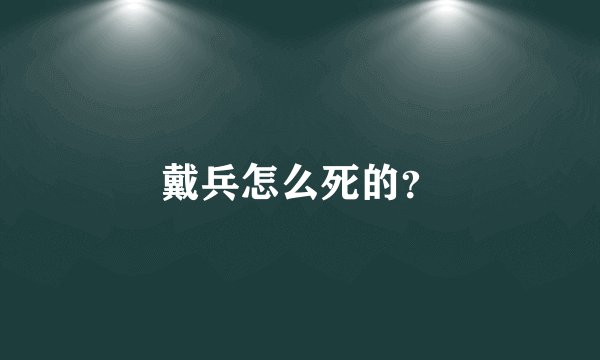 戴兵怎么死的？