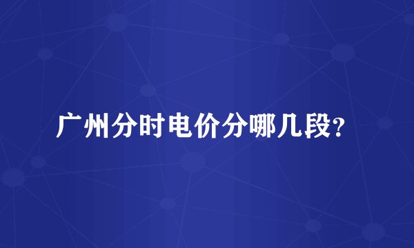 广州分时电价分哪几段？