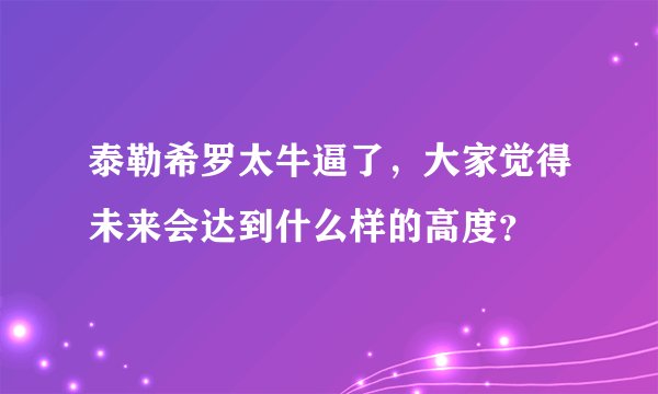 泰勒希罗太牛逼了，大家觉得未来会达到什么样的高度？