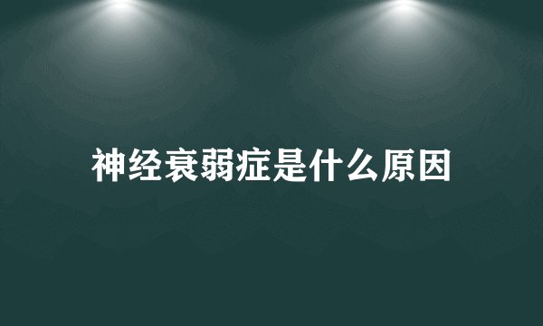 神经衰弱症是什么原因
