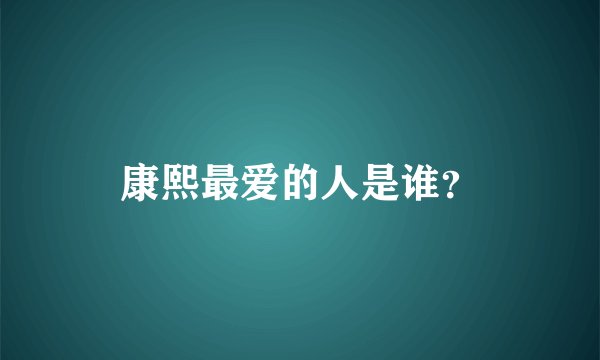 康熙最爱的人是谁？