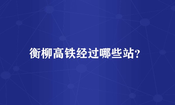 衡柳高铁经过哪些站？