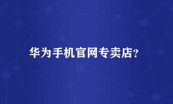 华为手机官网专卖店？