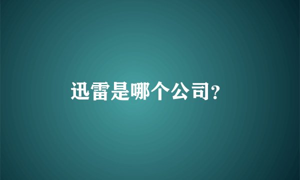 迅雷是哪个公司？