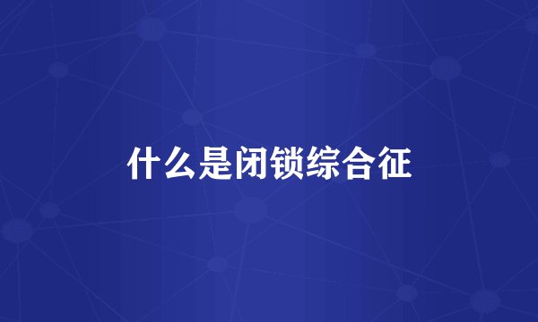什么是闭锁综合征