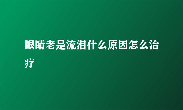 眼睛老是流泪什么原因怎么治疗