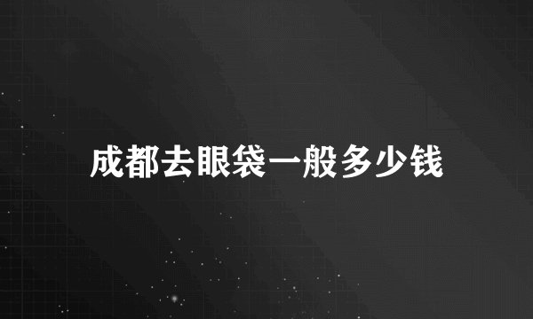 成都去眼袋一般多少钱