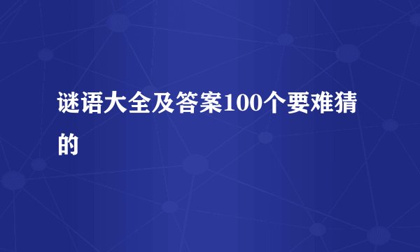 谜语大全及答案100个要难猜的