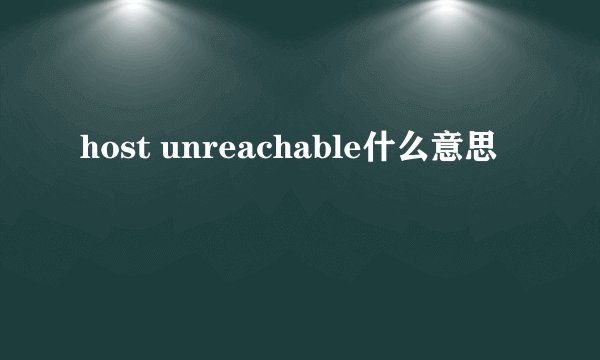 host unreachable什么意思