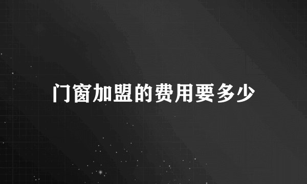 门窗加盟的费用要多少