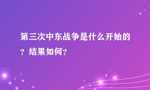 第三次中东战争是什么开始的？结果如何？