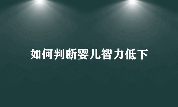 如何判断婴儿智力低下