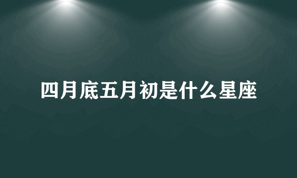 四月底五月初是什么星座