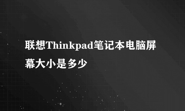 联想Thinkpad笔记本电脑屏幕大小是多少