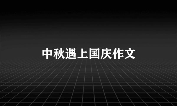 中秋遇上国庆作文