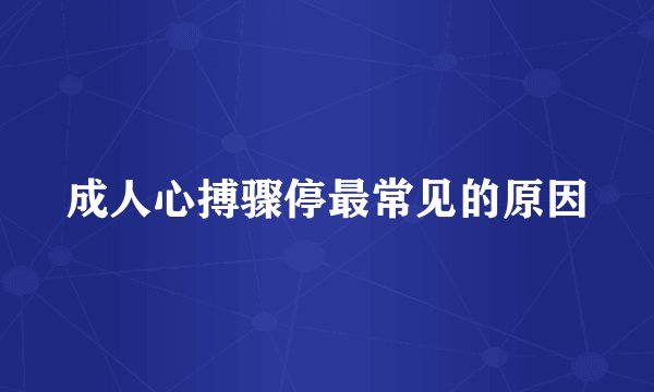 成人心搏骤停最常见的原因