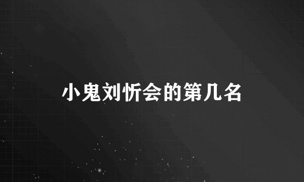 小鬼刘忻会的第几名