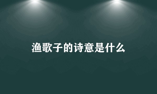 渔歌子的诗意是什么