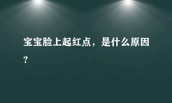 宝宝脸上起红点，是什么原因？