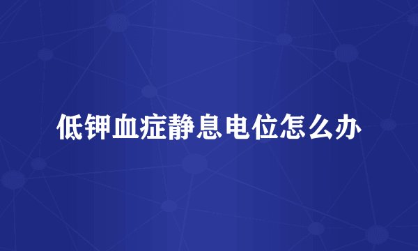 低钾血症静息电位怎么办