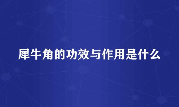 犀牛角的功效与作用是什么