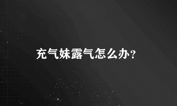 充气妹露气怎么办？