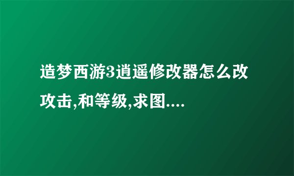 造梦西游3逍遥修改器怎么改攻击,和等级,求图....