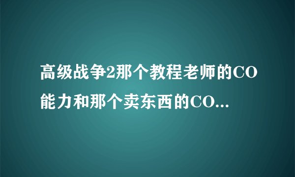 高级战争2那个教程老师的CO能力和那个卖东西的CO能力是什么