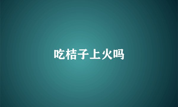 吃桔子上火吗
