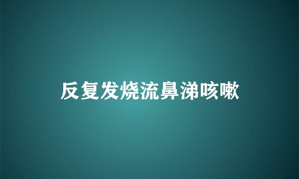 反复发烧流鼻涕咳嗽