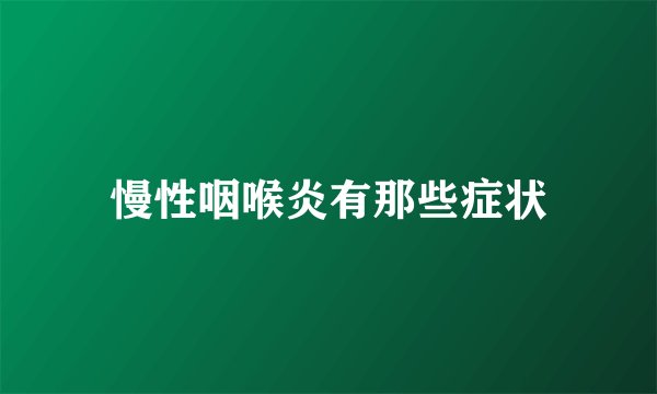 慢性咽喉炎有那些症状