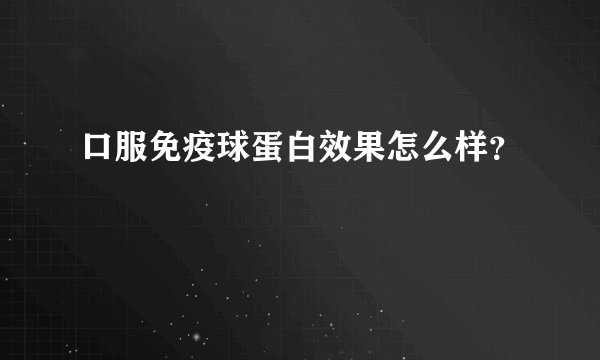 口服免疫球蛋白效果怎么样？
