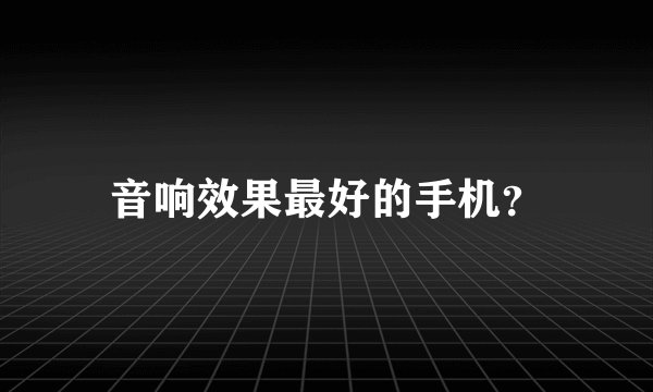 音响效果最好的手机？