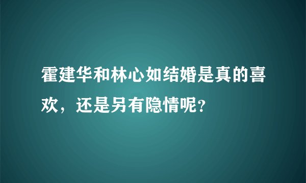 霍建华和林心如结婚是真的喜欢，还是另有隐情呢？