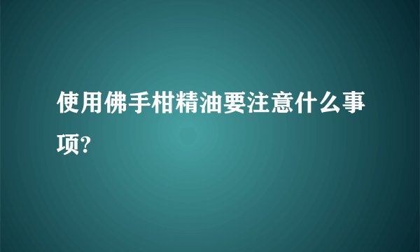 使用佛手柑精油要注意什么事项?