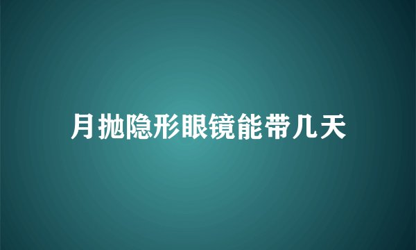 月抛隐形眼镜能带几天
