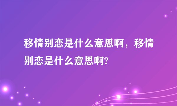 移情别恋是什么意思啊，移情别恋是什么意思啊?