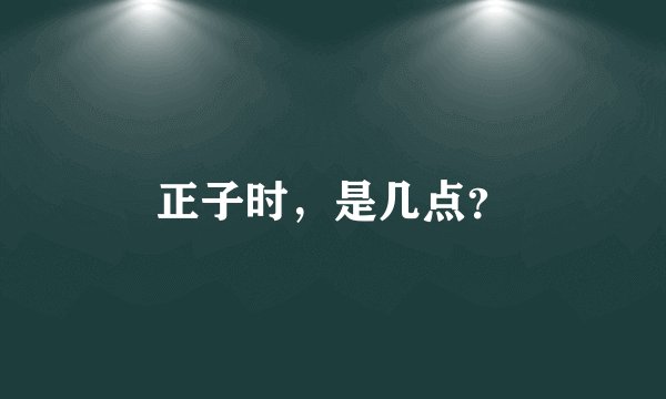 正子时，是几点？