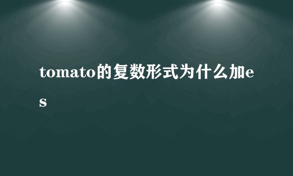 tomato的复数形式为什么加es