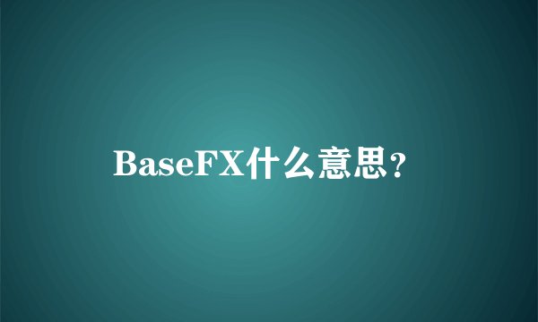 BaseFX什么意思？