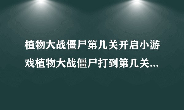 植物大战僵尸第几关开启小游戏植物大战僵尸打到第几关才能解锁全部的玩玩小游戏
