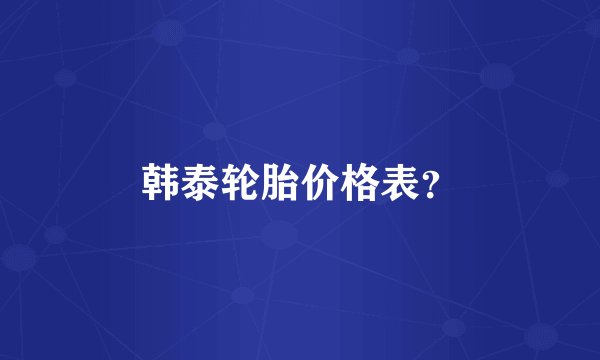韩泰轮胎价格表？