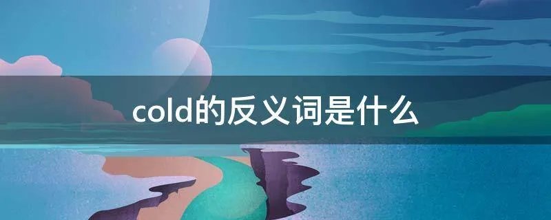 cold的反义词是什么